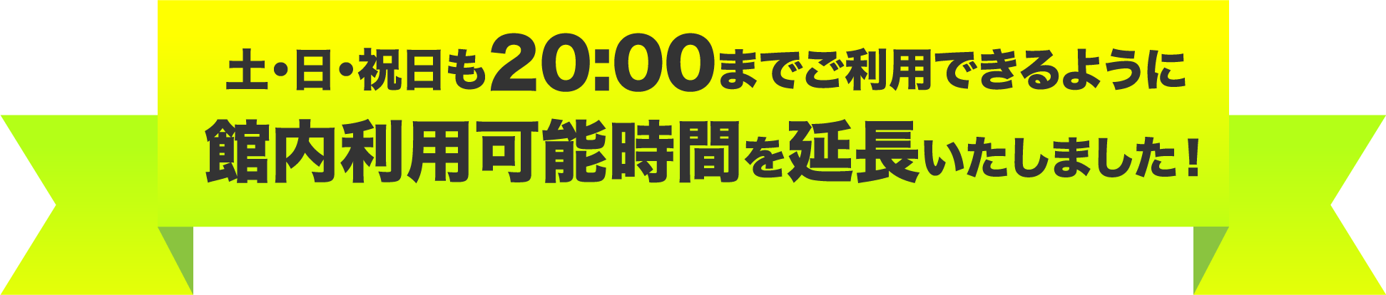 土・日・祝日も20:00までご利用できるように館内利用可能時間を延長いたしました！